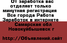 От заработка вас отделяет только 5 минутная регистрация  - Все города Работа » Заработок в интернете   . Самарская обл.,Новокуйбышевск г.